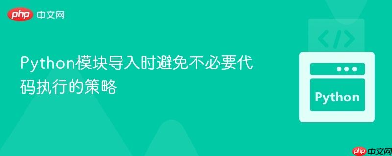python模块导入时避免不必要代码执行的策略