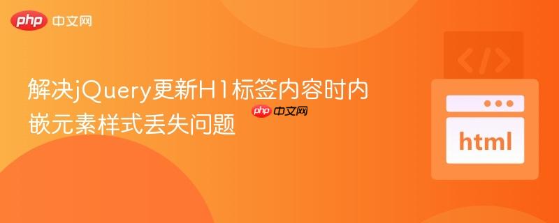 解决jQuery更新H1标签内容时内嵌元素样式丢失问题