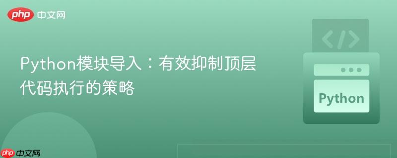 Python模块导入：有效抑制顶层代码执行的策略