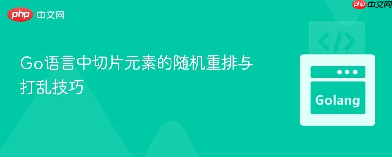 Go语言中切片元素的随机重排与打乱技巧