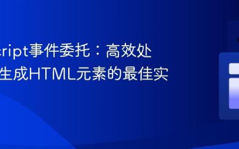 JavaScript事件委托：高效处理动态生成HTML元素的最佳实践