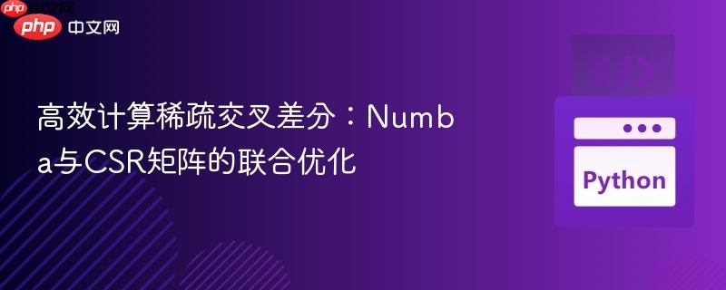 高效计算稀疏交叉差分:numba与csr矩阵的联合优化