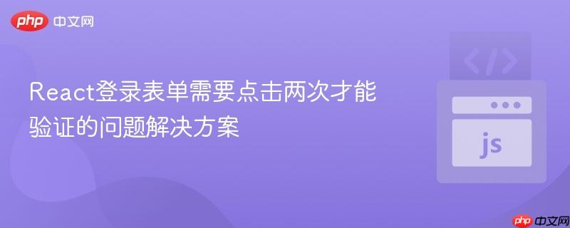 react登录表单需要点击两次才能验证的问题解决方案