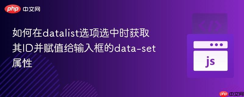 如何在datalist选项选中时获取其ID并赋值给输入框的data-set属性