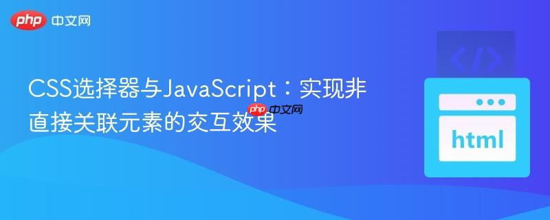 CSS选择器与JavaScript：实现非直接关联元素的交互效果