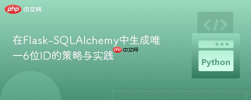 在Flask-SQLAlchemy中生成唯一6位ID的策略与实践
