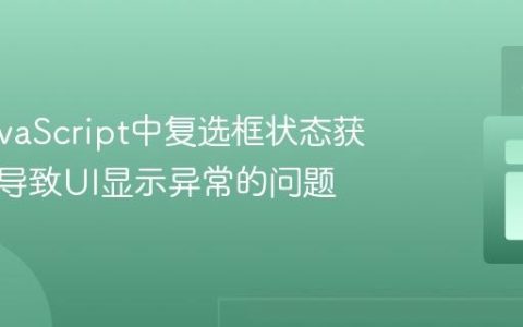 解决JavaScript中复选框状态获取错误导致UI显示异常的问题