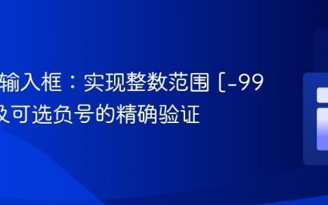 HTML输入框：实现整数范围 [-99, 99] 及可选负号的精确验证