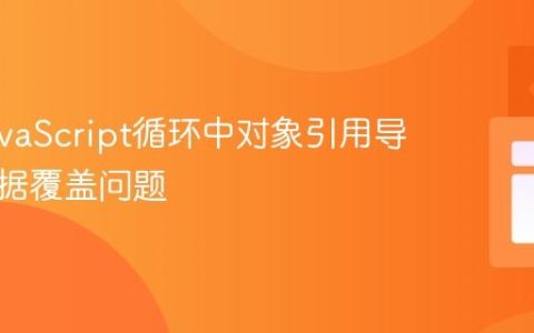 解决JavaScript循环中对象引用导致的数据覆盖问题
