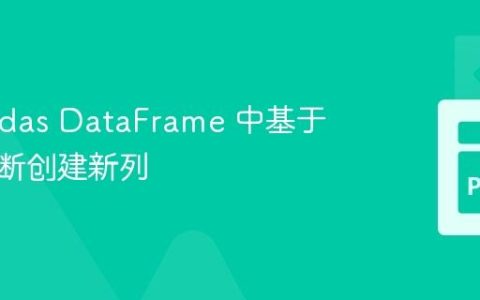 在 Pandas DataFrame 中基于条件判断创建新列