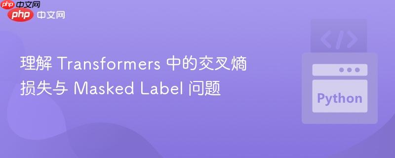理解 transformers 中的交叉熵损失与 masked label 问题