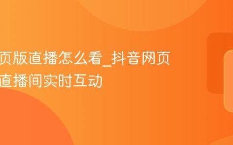抖音网页版直播怎么看_抖音网页版观看直播间实时互动