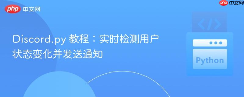 Discord.py 教程:实时检测用户状态变化并发送通知