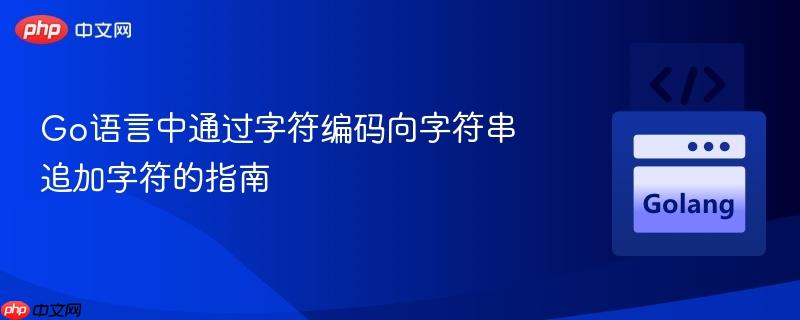 Go语言中通过字符编码向字符串追加字符的指南