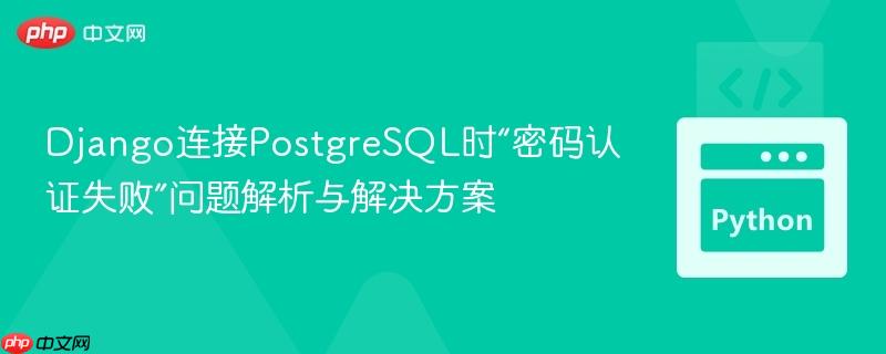 Django连接PostgreSQL时“密码认证失败”问题解析与解决方案
