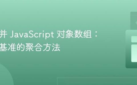 高效合并 JavaScript 对象数组：以键为基准的聚合方法