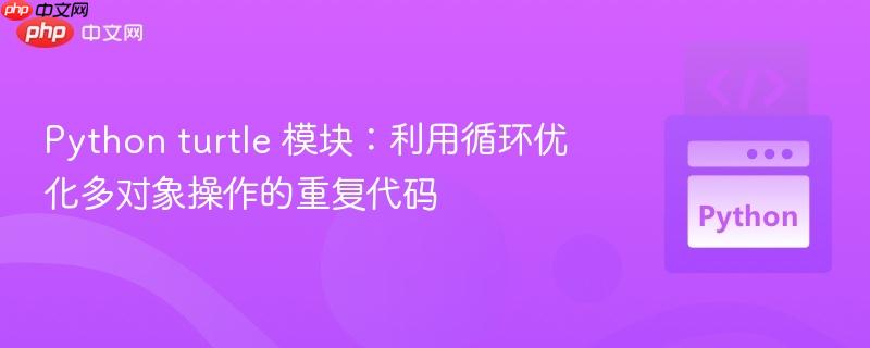 Python turtle 模块:利用循环优化多对象操作的重复代码
