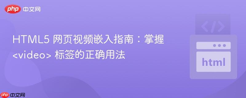 HTML5 网页视频嵌入指南:掌握 <video> 标签的正确用法