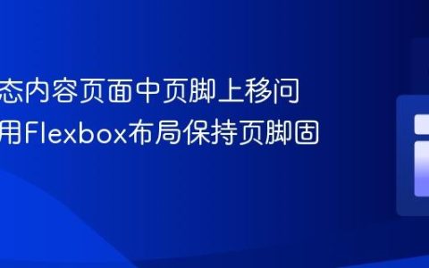 解决动态内容页面中页脚上移问题：使用Flexbox布局保持页脚固定