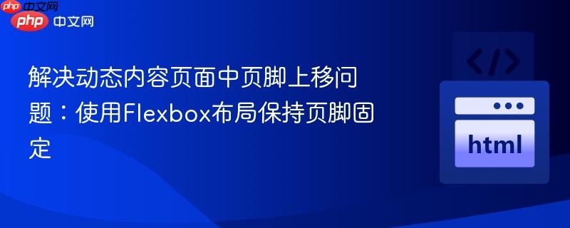 解决动态内容页面中页脚上移问题:使用flexbox布局保持页脚固定