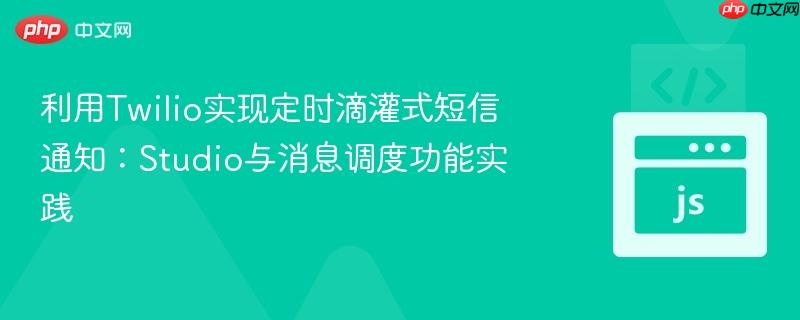 利用Twilio实现定时滴灌式短信通知:Studio与消息调度功能实践