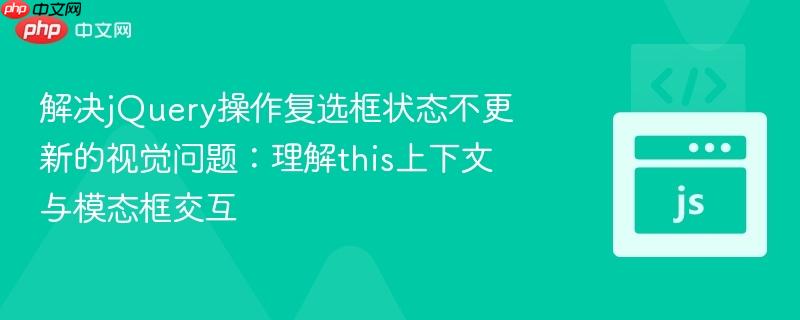 解决jquery操作复选框状态不更新的视觉问题:理解this上下文与模态框交互