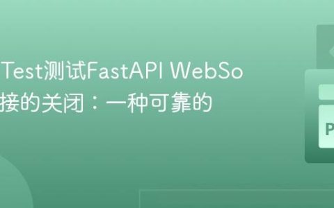 使用PyTest测试FastAPI WebSocket连接的关闭：一种可靠的方法