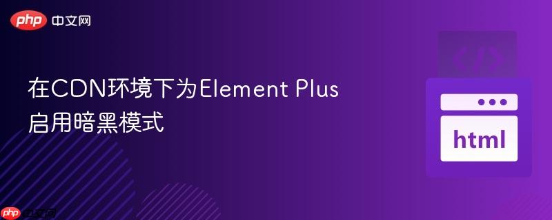 在CDN环境下为Element Plus启用暗黑模式