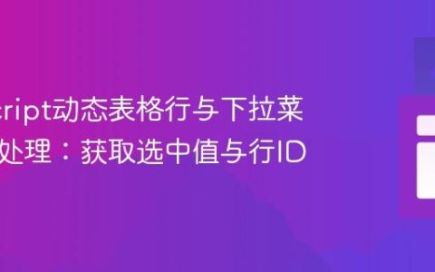 JavaScript动态表格行与下拉菜单事件处理：获取选中值与行ID
