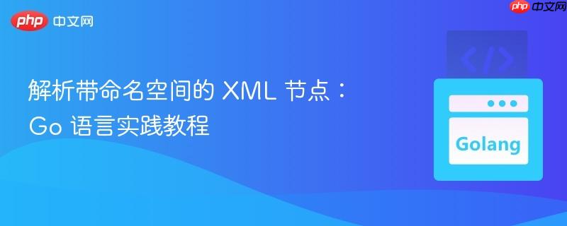 解析带命名空间的 xml 节点:go 语言实践教程