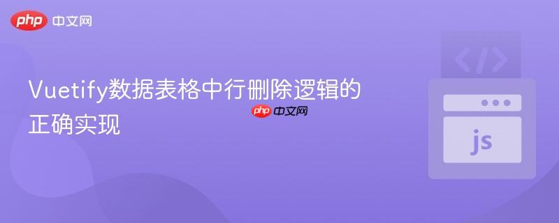vuetify数据表格中行删除逻辑的正确实现