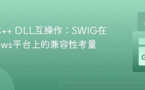 Go与C++ DLL互操作：SWIG在Windows平台上的兼容性考量与实践