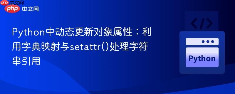 python中动态更新对象属性:利用字典映射与setattr()处理字符串引用
