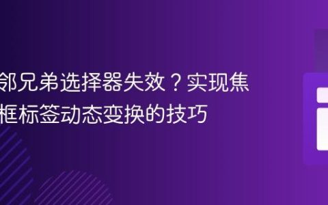 CSS相邻兄弟选择器失效？实现焦点输入框标签动态变换的技巧