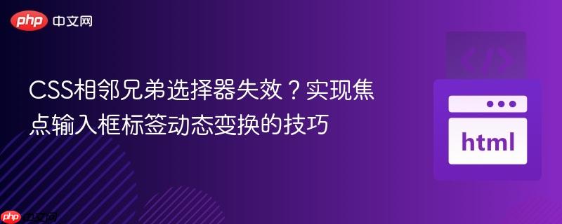 CSS相邻兄弟选择器失效?实现焦点输入框标签动态变换的技巧