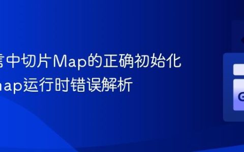 Go语言中切片Map的正确初始化与nil map运行时错误解析