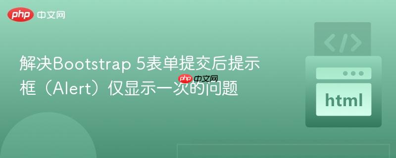解决Bootstrap 5表单提交后提示框(Alert)仅显示一次的问题