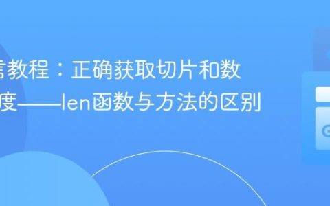 Go语言教程：正确获取切片和数组的长度——len函数与方法的区别