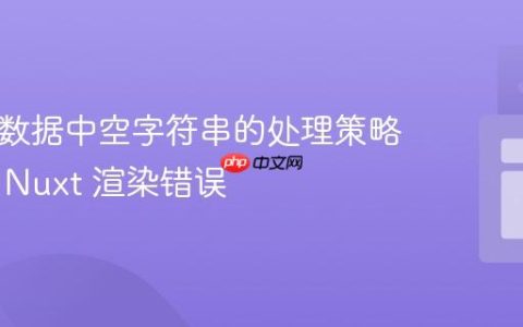 JSON 数据中空字符串的处理策略：避免 Nuxt 渲染错误