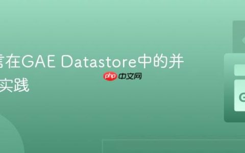 Go语言在GAE Datastore中的并发操作实践