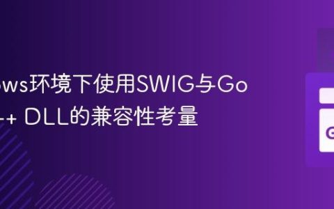 Windows环境下使用SWIG与Go调用C++ DLL的兼容性考量