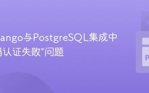 解决Django与PostgreSQL集成中的“密码认证失败”问题