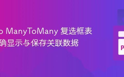 Django ManyToMany 复选框表单：正确显示与保存关联数据