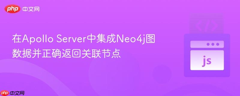 在Apollo Server中集成Neo4j图数据并正确返回关联节点