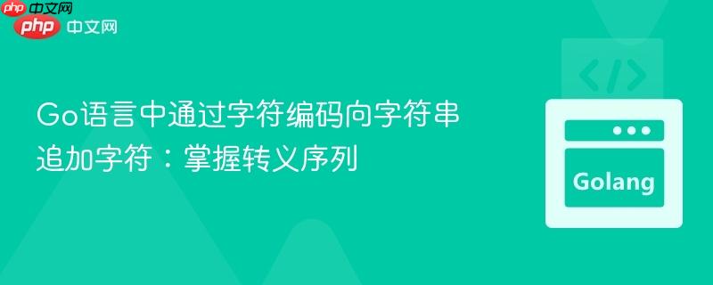 go语言中通过字符编码向字符串追加字符:掌握转义序列