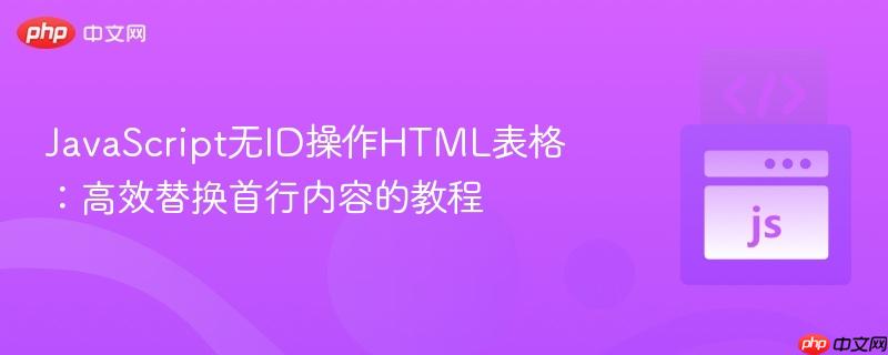 JavaScript无ID操作HTML表格:高效替换首行内容的教程