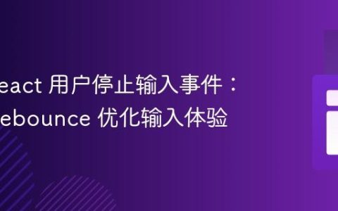 追踪 React 用户停止输入事件：使用 Debounce 优化输入体验