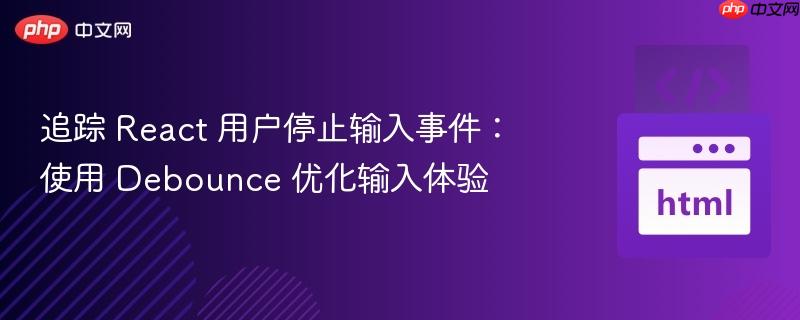 追踪 react 用户停止输入事件:使用 debounce 优化输入体验