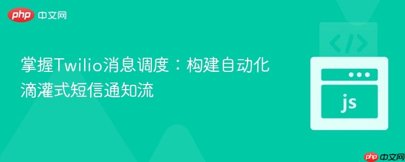 掌握Twilio消息调度:构建自动化滴灌式短信通知流