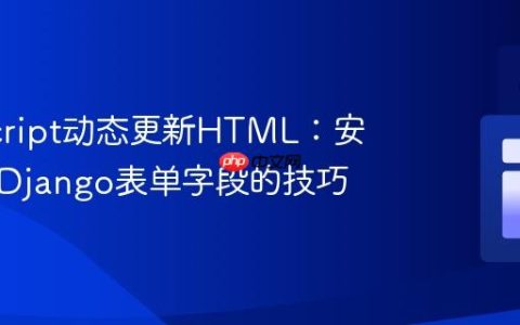 JavaScript动态更新HTML：安全嵌入Django表单字段的技巧